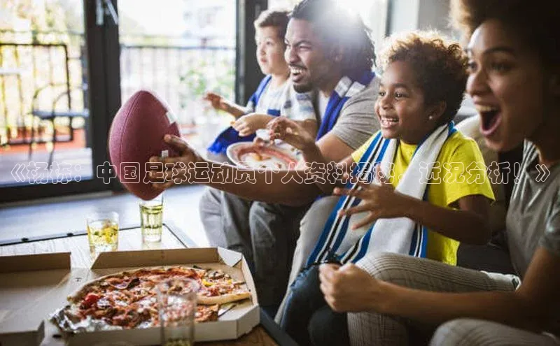 8688体育官方入口猫眼《杨栋：中国足球运动员个人资料揭秘，近况分析！》