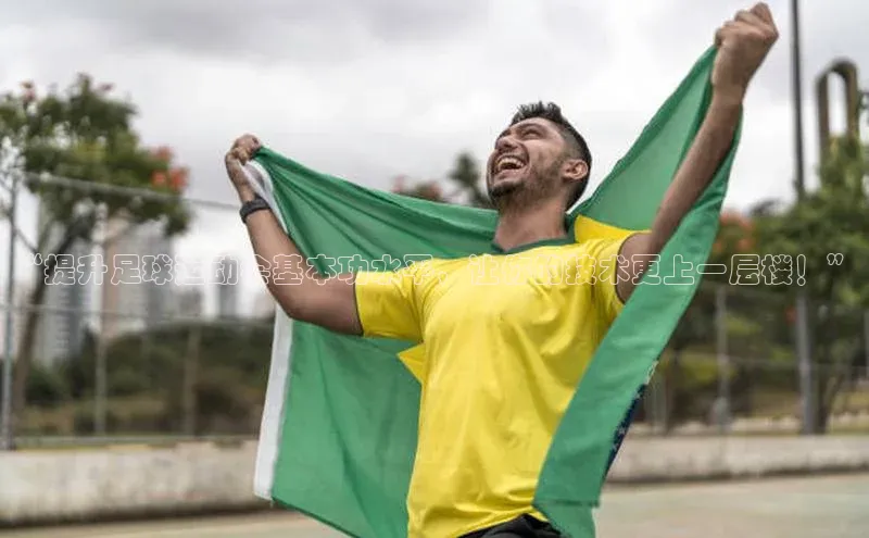 8688体育官方入口猫眼“提升足球运动会基本功水平，让你的技术更上一层楼！”