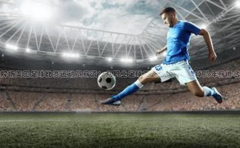 8868体育集团官网云创智行解析美国足球比赛运动员薪资：从职业足球工资结构到顶级球员年薪排名