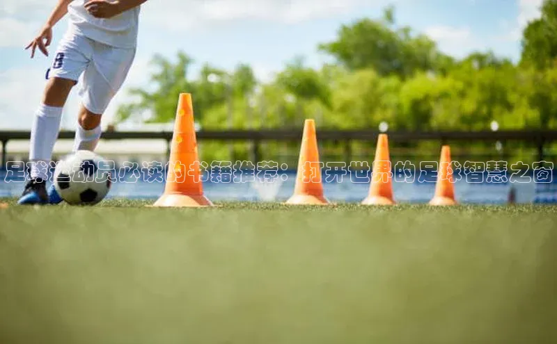 8868体育网页版入口百度营销中心足球运动员必读的书籍推荐：打开世界的足球智慧之窗