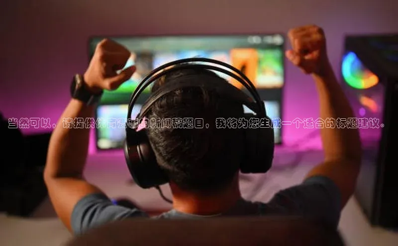 8868体育官网入口地址小米当然可以，请提供体育赛事的新闻稿题目，我将为您生成一个适合的标题建议。