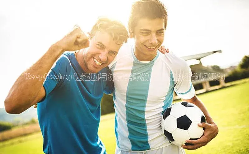 8868体育官网入口地址小米KeepMoving:让运动与体育赛事焕发出新的活力和魅力