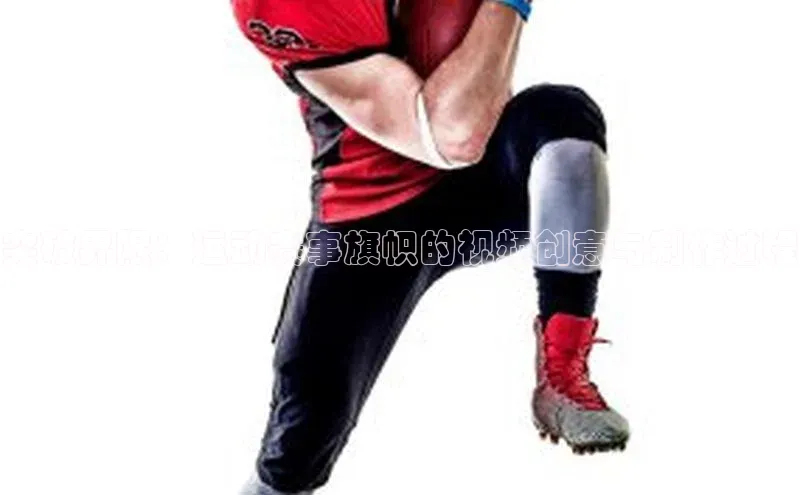 8688体育官网网页登录慧博云通突破界限：运动赛事旗帜的视频创意与制作过程