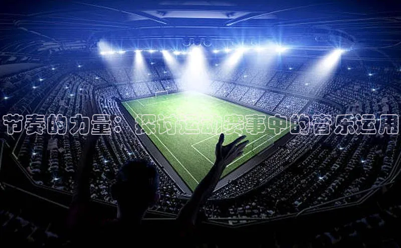 节奏的力量：探讨运动赛事中的音乐运用