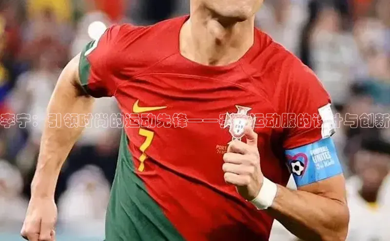 李宁：引领时尚的运动先锋——赛事运动服的设计与创新