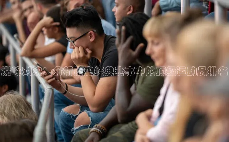 巅峰对决：分析历史经典赛事中的顶级运动员排名