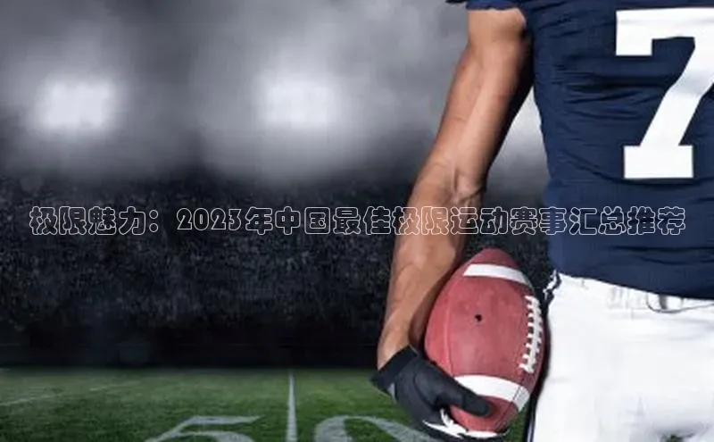 极限魅力：2023年中国最佳极限运动赛事汇总推荐