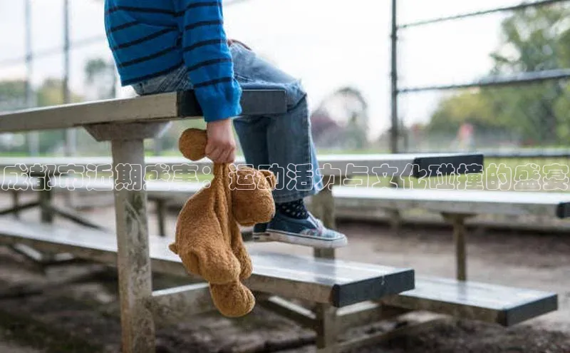 成都市近期盛事：运动活力与文化碰撞的盛宴