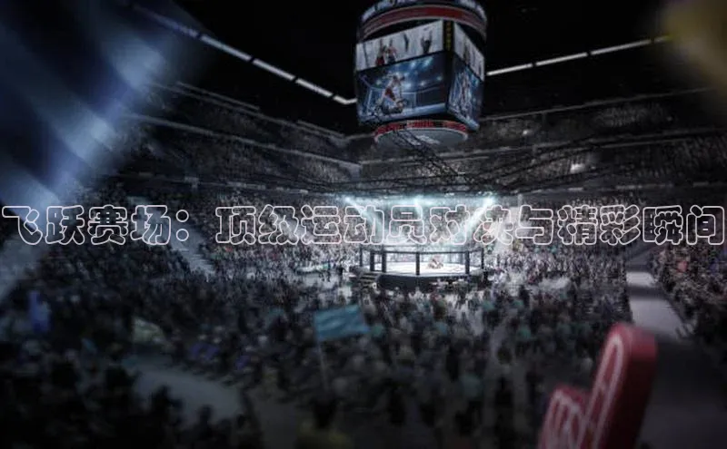 飞跃赛场：顶级运动员对决与精彩瞬间
