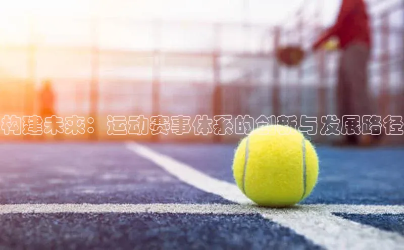 构建未来：运动赛事体系的创新与发展路径