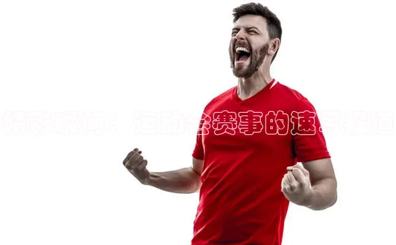 精彩瞬间：运动会赛事的速写报道