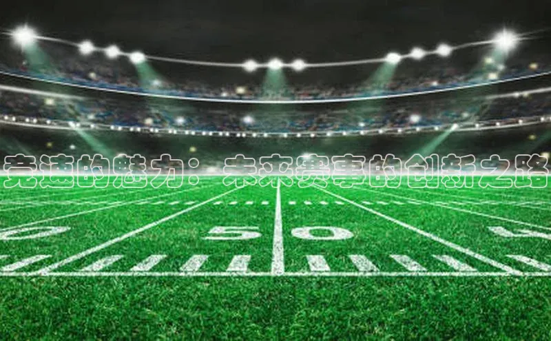 竞速的魅力：未来赛事的创新之路