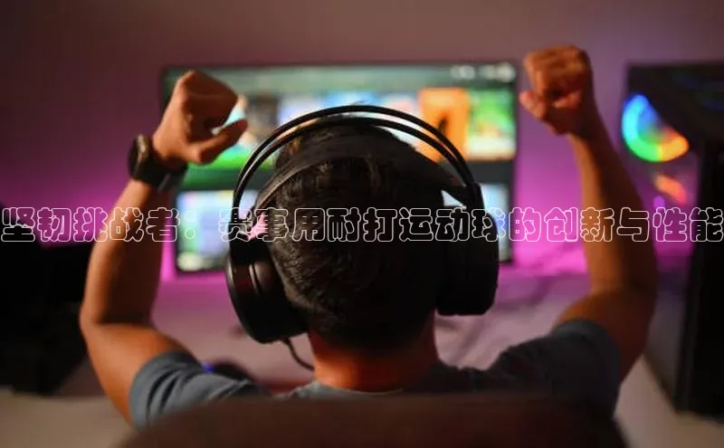 坚韧挑战者：赛事用耐打运动球的创新与性能