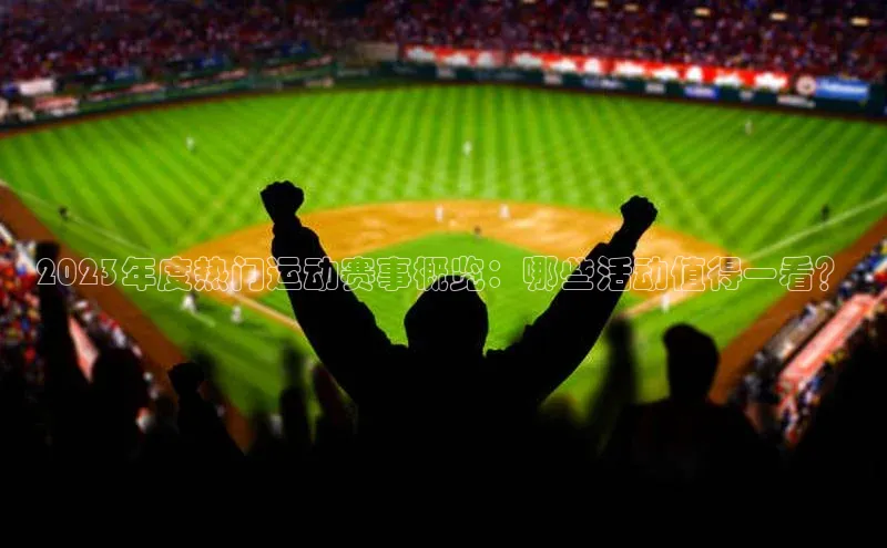 2023年度热门运动赛事概览：哪些活动值得一看？