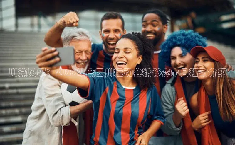 川渝风采：2023年度四川运动会精彩赛事日程与介绍