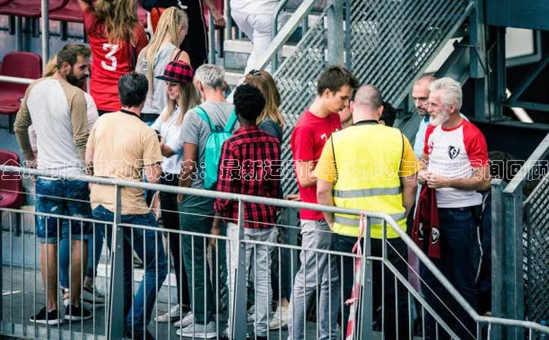 全球顶尖运动员对决：最新运动赛事概览与精彩瞬间回顾