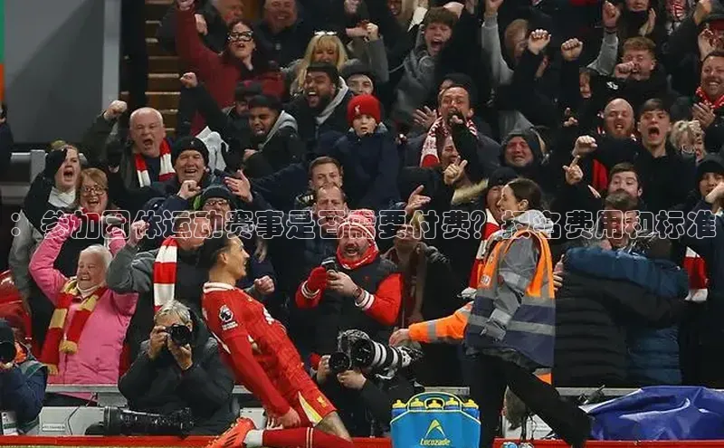 ：参加团体运动赛事是否需要付费？报名费用和标准