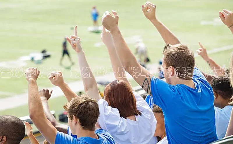 全球影响力：最新世界品牌与运动赛事排行榜