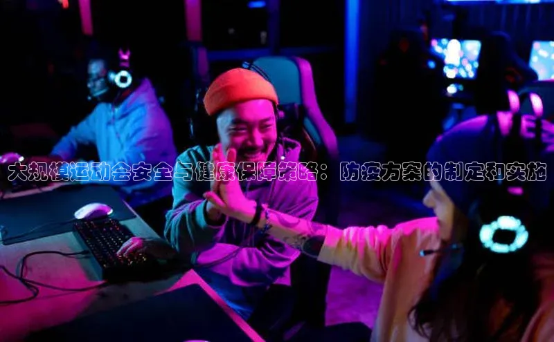 大规模运动会安全与健康保障策略：防疫方案的制定和实施