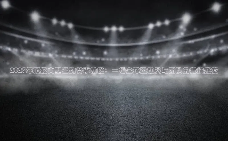 2023年顶级大型运动赛事前瞻：一场全球运动员与团队的竞技盛宴
