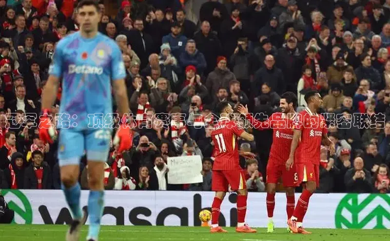 冠军之路：顶级体育赛事与全球领先品牌的紧密联结