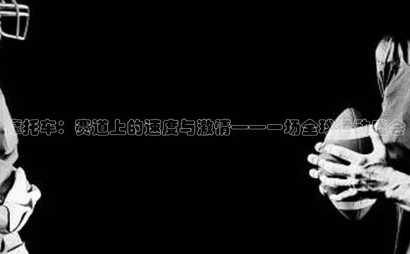 摩托车：赛道上的速度与激情——一场全球运动盛会