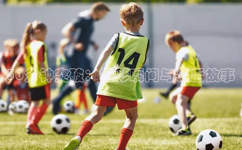 30分钟突破：精彩瞬间与幕后故事