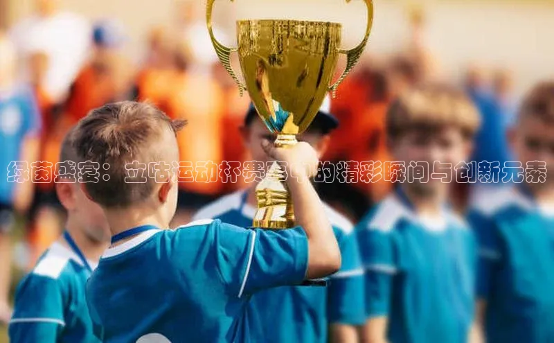 绿茵盛宴：立咕运动杯赛事中的精彩瞬间与创新元素