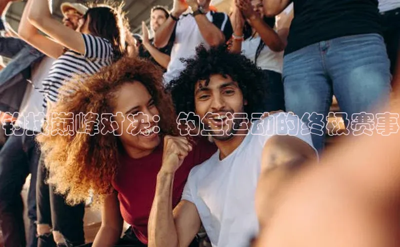 钓技巅峰对决：钓鱼运动的终极赛事