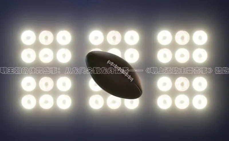 明王朝的体育盛事：从龙凤会到龙舟竞赛——《明上运动主要赛事》概览