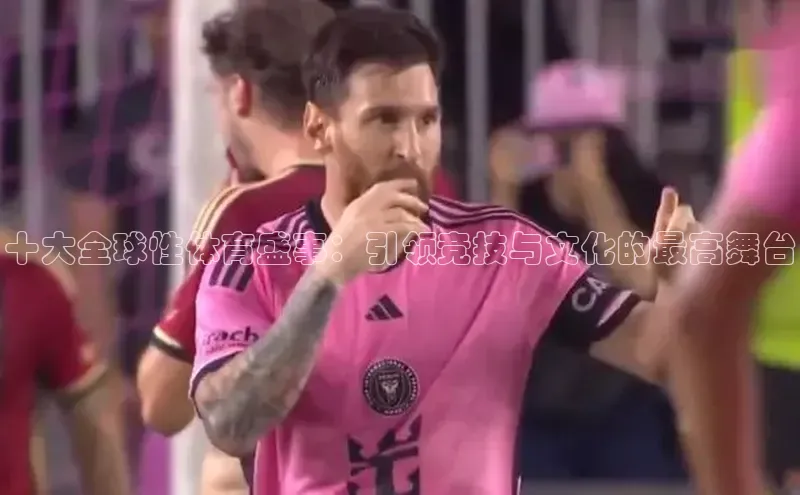 十大全球性体育盛事：引领竞技与文化的最高舞台