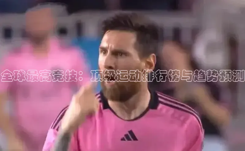 全球最高竞技：顶级运动排行榜与趋势预测