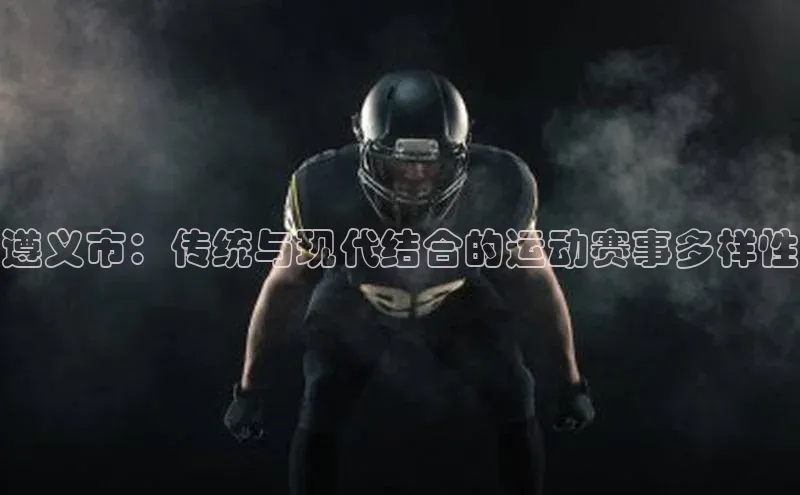 遵义市：传统与现代结合的运动赛事多样性