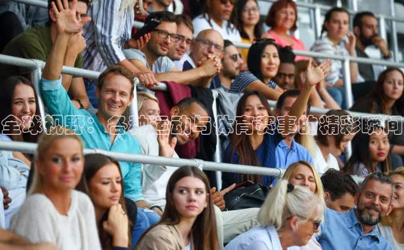 全球视野：各种运动与体育赛事的精彩瞬间