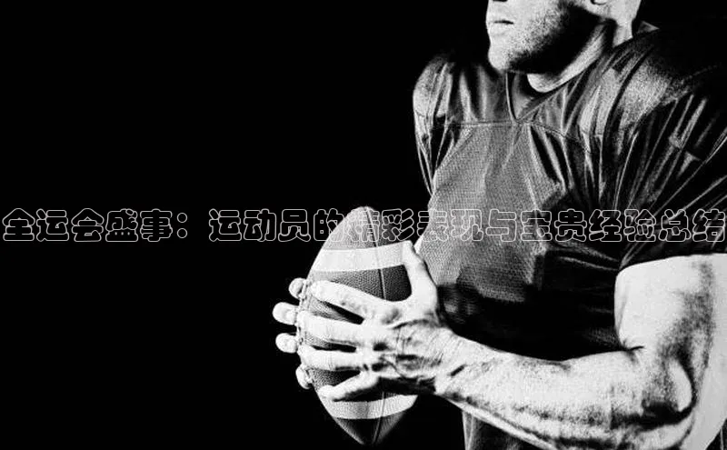 全运会盛事：运动员的精彩表现与宝贵经验总结