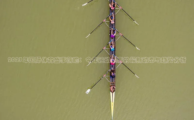 2023年国际体育盛事前瞻：今年运动赛事的最新动态与趋势分析