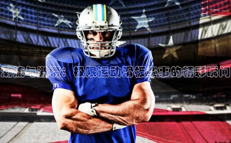 潮流与激情：极限运动滑板赛事的精彩瞬间