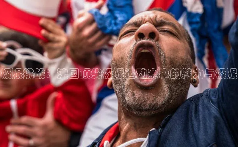 极限挑战：法国顶尖极限运动赛事的魅力与极限