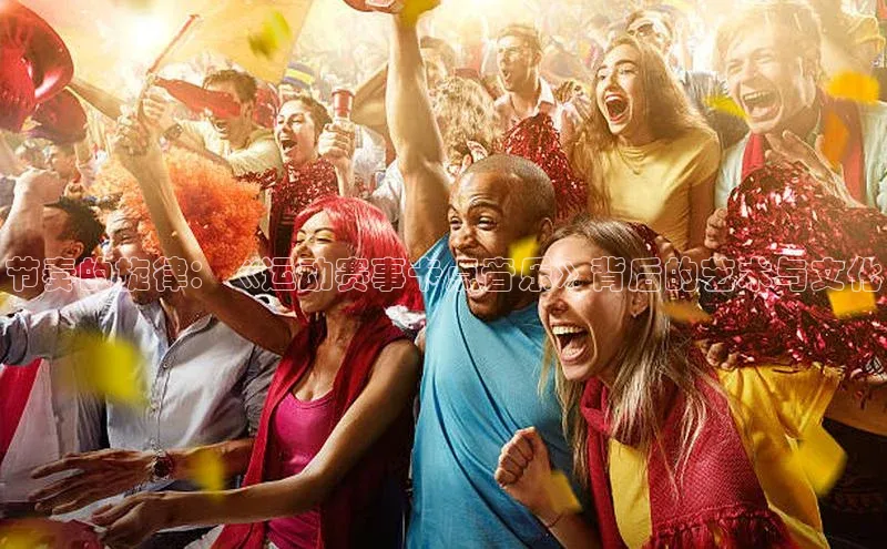 节奏的旋律：《运动赛事卡点音乐》背后的艺术与文化