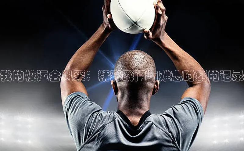 我的校运会风采：精彩瞬间与难忘时刻的记录